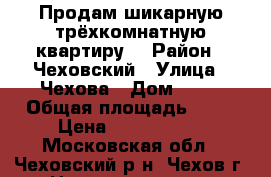 Продам шикарную трёхкомнатную квартиру. › Район ­ Чеховский › Улица ­ Чехова › Дом ­ 10 › Общая площадь ­ 63 › Цена ­ 6 600 000 - Московская обл., Чеховский р-н, Чехов г. Недвижимость » Квартиры продажа   